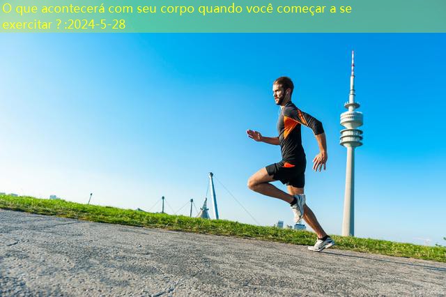 O que acontecerá com seu corpo quando você começar a se exercitar？